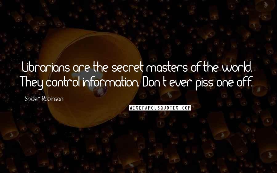 Spider Robinson Quotes: Librarians are the secret masters of the world. They control information. Don't ever piss one off.