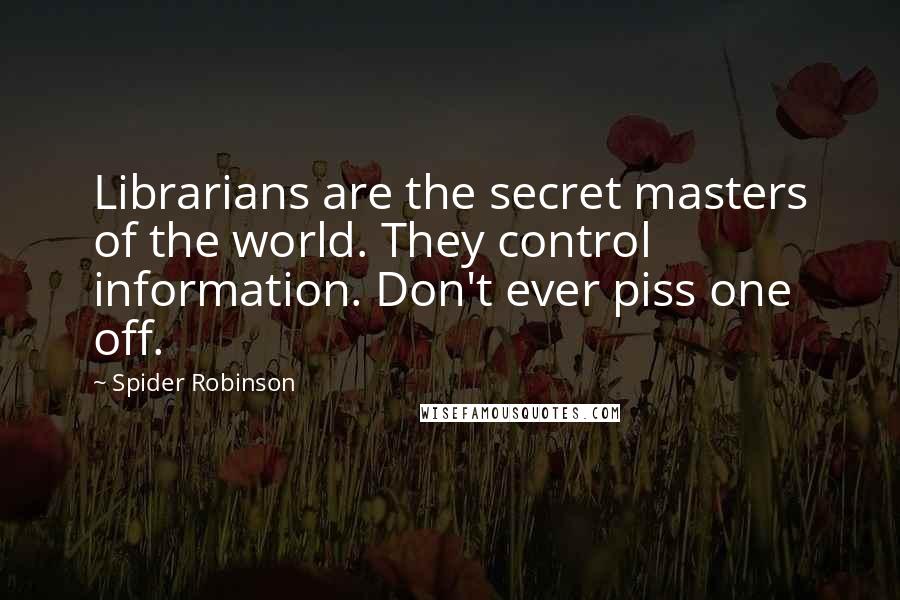 Spider Robinson Quotes: Librarians are the secret masters of the world. They control information. Don't ever piss one off.