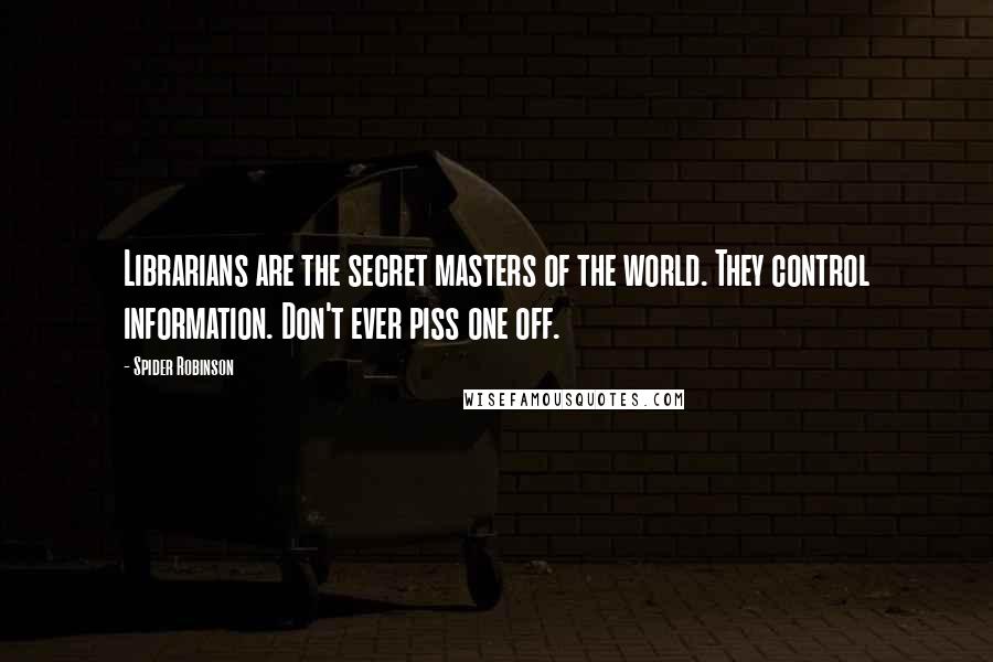 Spider Robinson Quotes: Librarians are the secret masters of the world. They control information. Don't ever piss one off.