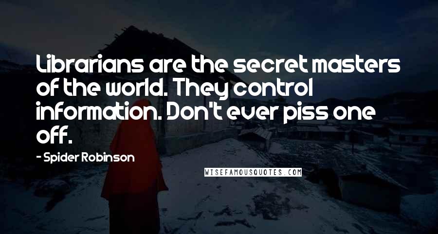 Spider Robinson Quotes: Librarians are the secret masters of the world. They control information. Don't ever piss one off.