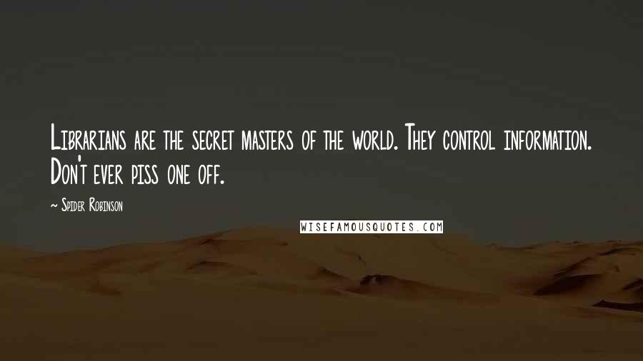 Spider Robinson Quotes: Librarians are the secret masters of the world. They control information. Don't ever piss one off.