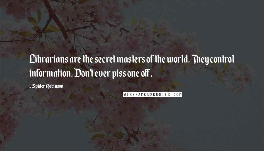 Spider Robinson Quotes: Librarians are the secret masters of the world. They control information. Don't ever piss one off.