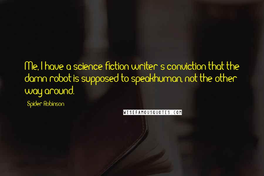 Spider Robinson Quotes: Me, I have a science fiction writer's conviction that the damn robot is supposed to speakhuman, not the other way around.