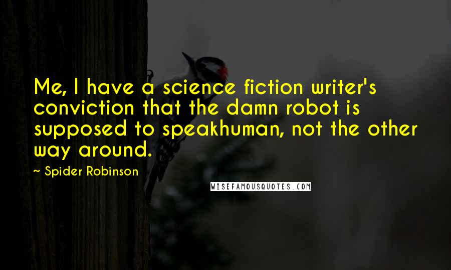 Spider Robinson Quotes: Me, I have a science fiction writer's conviction that the damn robot is supposed to speakhuman, not the other way around.