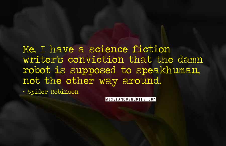Spider Robinson Quotes: Me, I have a science fiction writer's conviction that the damn robot is supposed to speakhuman, not the other way around.