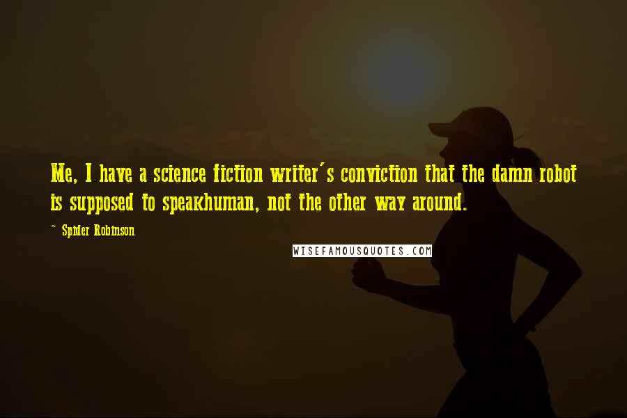 Spider Robinson Quotes: Me, I have a science fiction writer's conviction that the damn robot is supposed to speakhuman, not the other way around.