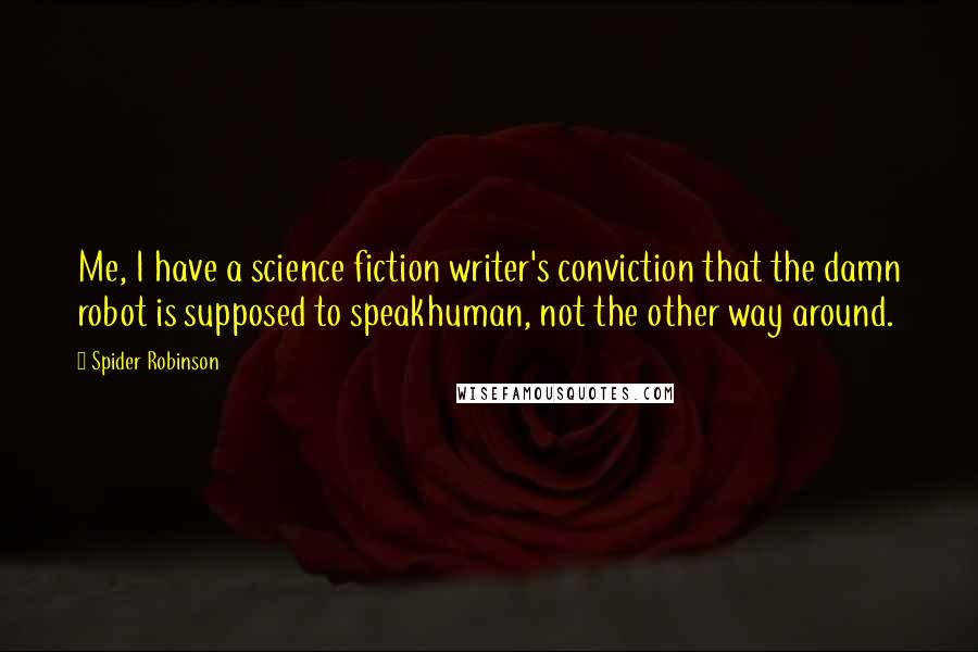 Spider Robinson Quotes: Me, I have a science fiction writer's conviction that the damn robot is supposed to speakhuman, not the other way around.