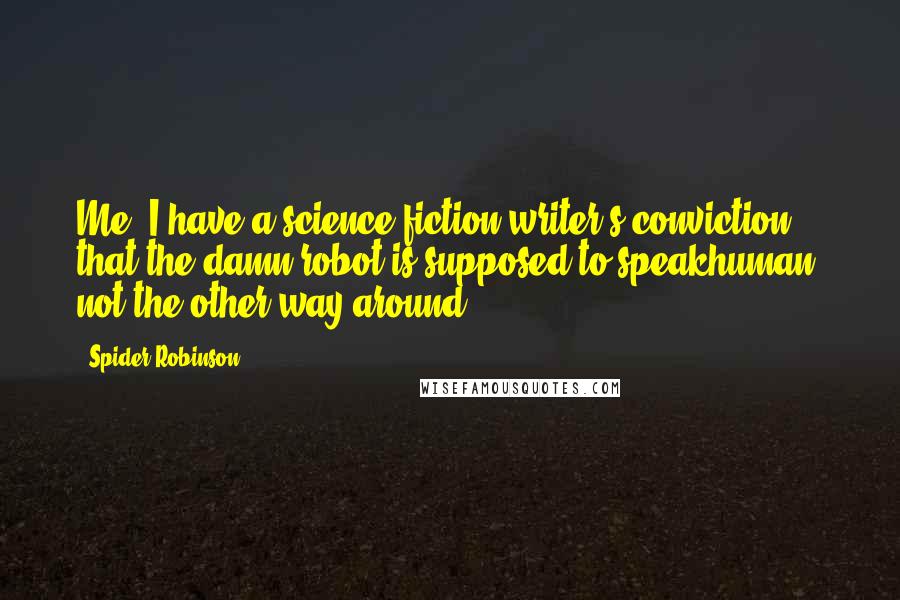 Spider Robinson Quotes: Me, I have a science fiction writer's conviction that the damn robot is supposed to speakhuman, not the other way around.