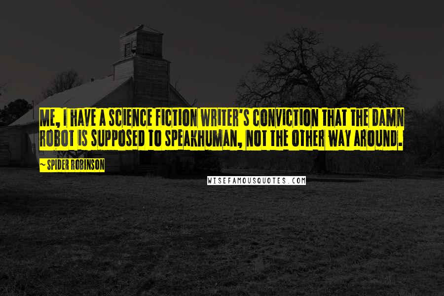 Spider Robinson Quotes: Me, I have a science fiction writer's conviction that the damn robot is supposed to speakhuman, not the other way around.