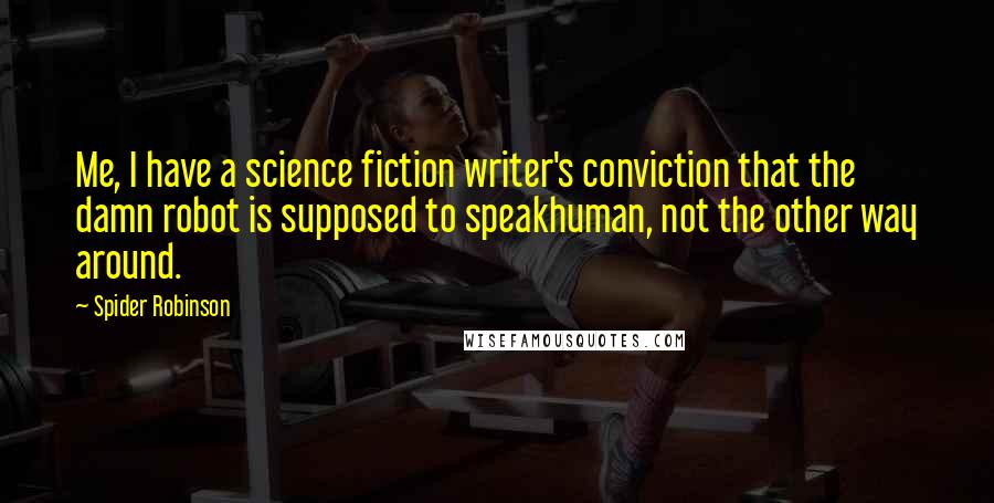 Spider Robinson Quotes: Me, I have a science fiction writer's conviction that the damn robot is supposed to speakhuman, not the other way around.