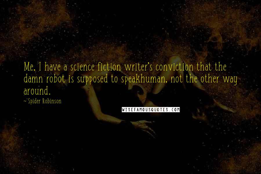 Spider Robinson Quotes: Me, I have a science fiction writer's conviction that the damn robot is supposed to speakhuman, not the other way around.