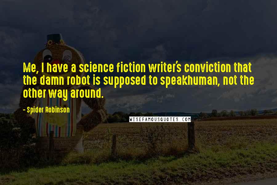 Spider Robinson Quotes: Me, I have a science fiction writer's conviction that the damn robot is supposed to speakhuman, not the other way around.
