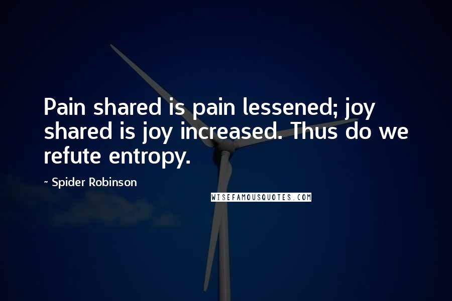 Spider Robinson Quotes: Pain shared is pain lessened; joy shared is joy increased. Thus do we refute entropy.