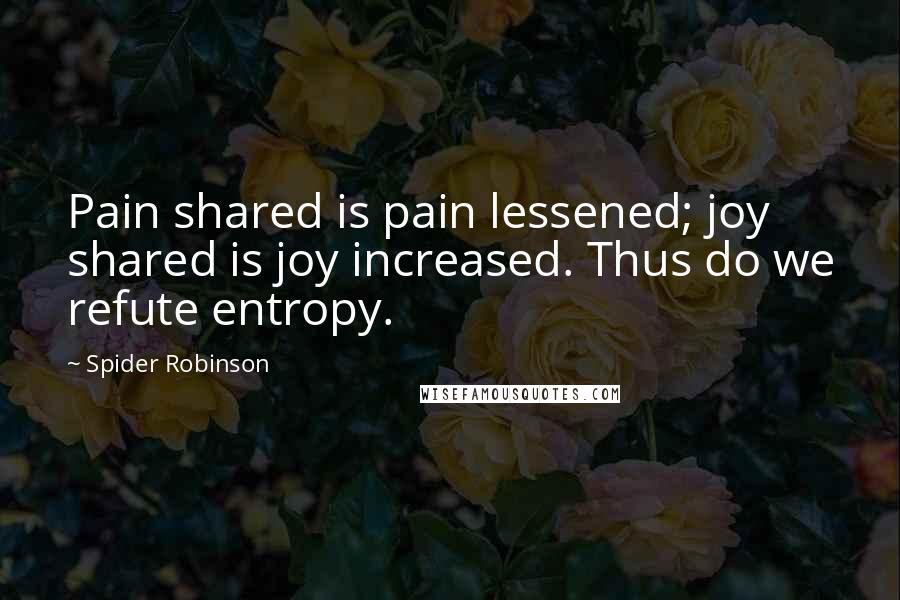 Spider Robinson Quotes: Pain shared is pain lessened; joy shared is joy increased. Thus do we refute entropy.