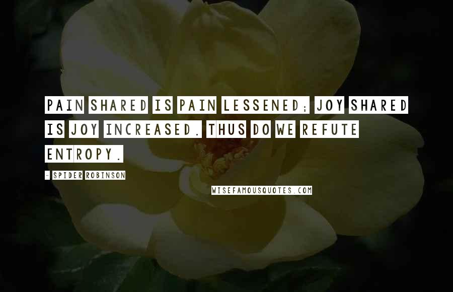 Spider Robinson Quotes: Pain shared is pain lessened; joy shared is joy increased. Thus do we refute entropy.