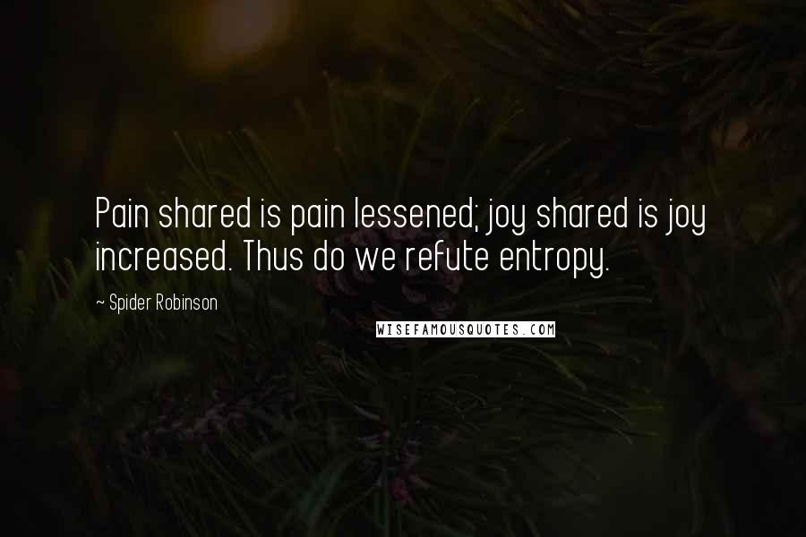 Spider Robinson Quotes: Pain shared is pain lessened; joy shared is joy increased. Thus do we refute entropy.