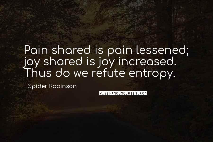 Spider Robinson Quotes: Pain shared is pain lessened; joy shared is joy increased. Thus do we refute entropy.