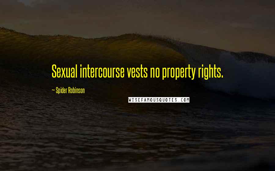 Spider Robinson Quotes: Sexual intercourse vests no property rights.