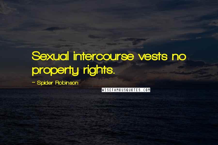 Spider Robinson Quotes: Sexual intercourse vests no property rights.