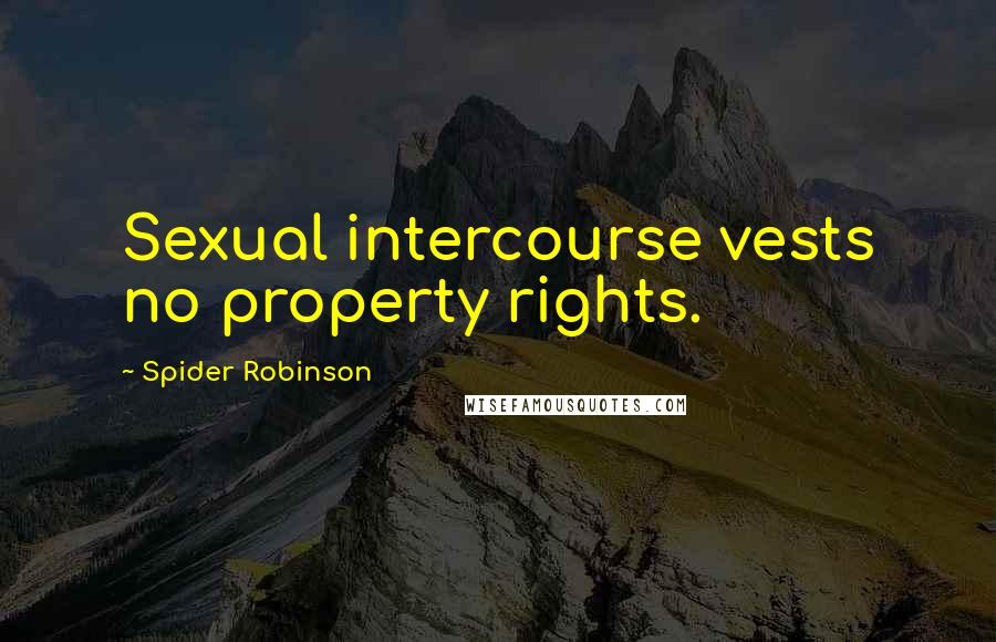 Spider Robinson Quotes: Sexual intercourse vests no property rights.