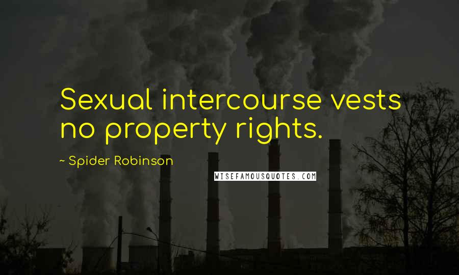 Spider Robinson Quotes: Sexual intercourse vests no property rights.