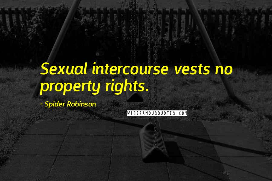 Spider Robinson Quotes: Sexual intercourse vests no property rights.