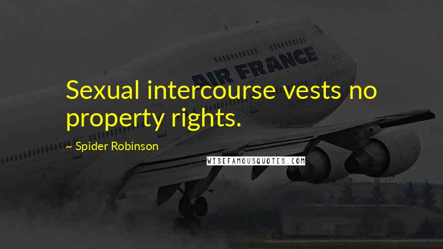 Spider Robinson Quotes: Sexual intercourse vests no property rights.