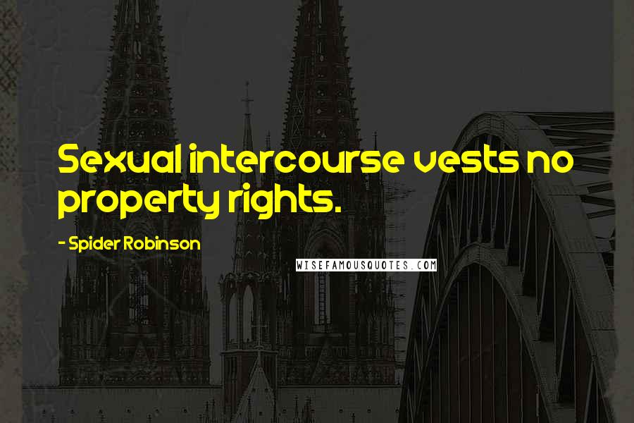 Spider Robinson Quotes: Sexual intercourse vests no property rights.