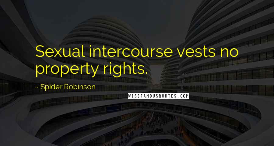 Spider Robinson Quotes: Sexual intercourse vests no property rights.