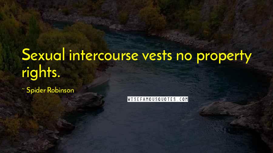 Spider Robinson Quotes: Sexual intercourse vests no property rights.