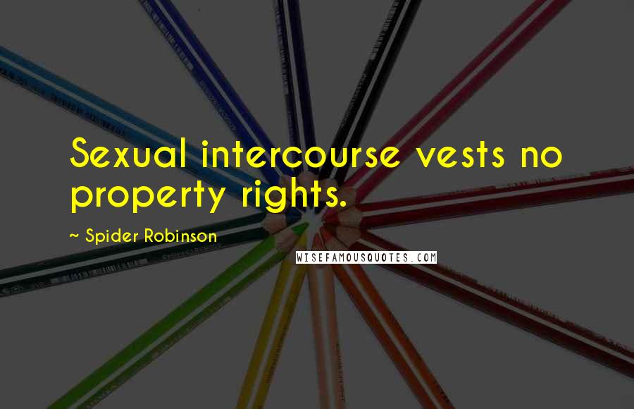 Spider Robinson Quotes: Sexual intercourse vests no property rights.