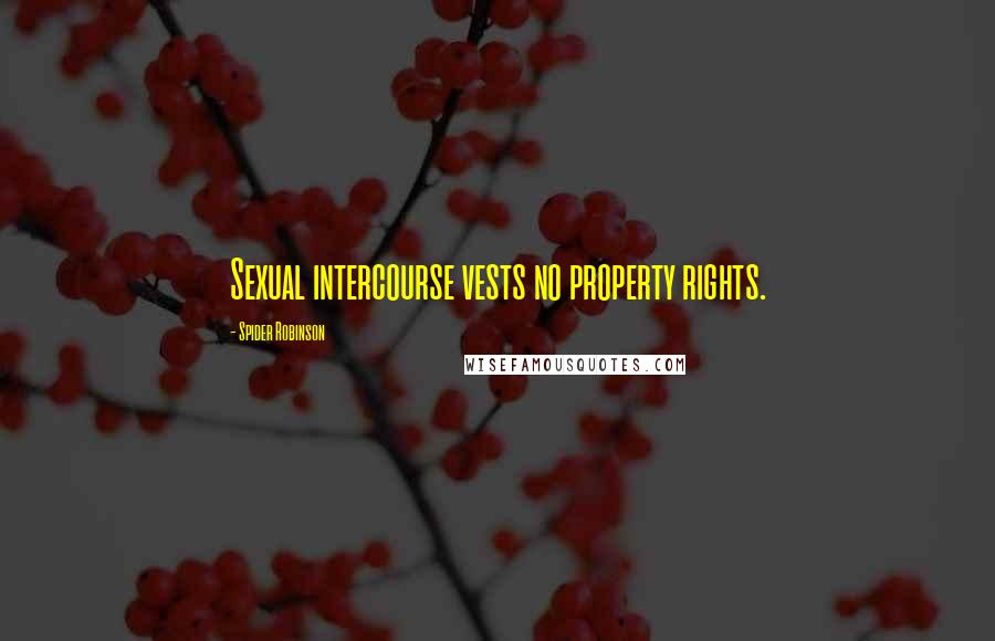 Spider Robinson Quotes: Sexual intercourse vests no property rights.