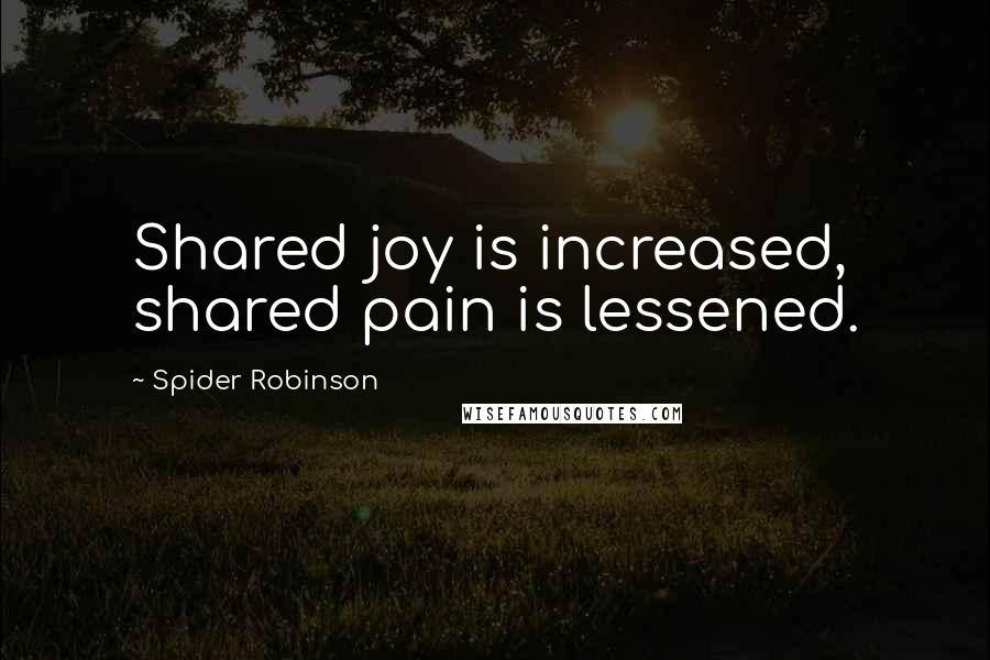 Spider Robinson Quotes: Shared joy is increased, shared pain is lessened.