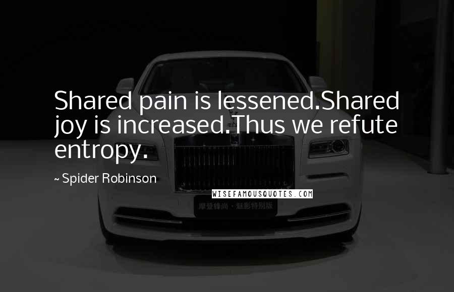 Spider Robinson Quotes: Shared pain is lessened.Shared joy is increased.Thus we refute entropy.