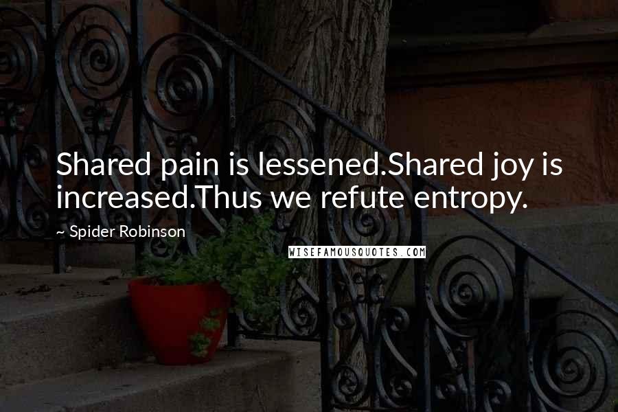 Spider Robinson Quotes: Shared pain is lessened.Shared joy is increased.Thus we refute entropy.
