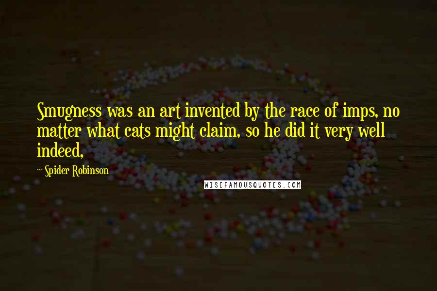 Spider Robinson Quotes: Smugness was an art invented by the race of imps, no matter what cats might claim, so he did it very well indeed,