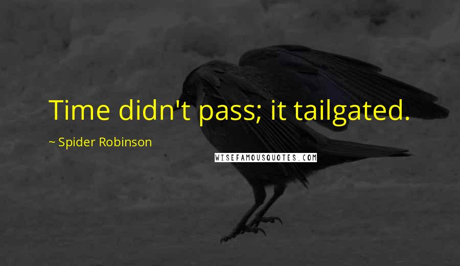 Spider Robinson Quotes: Time didn't pass; it tailgated.