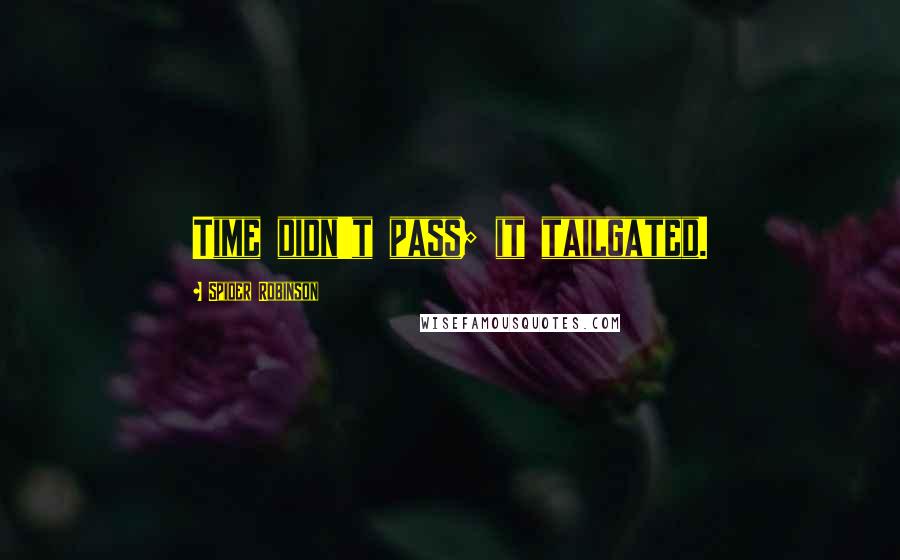 Spider Robinson Quotes: Time didn't pass; it tailgated.