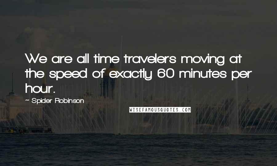 Spider Robinson Quotes: We are all time travelers moving at the speed of exactly 60 minutes per hour.