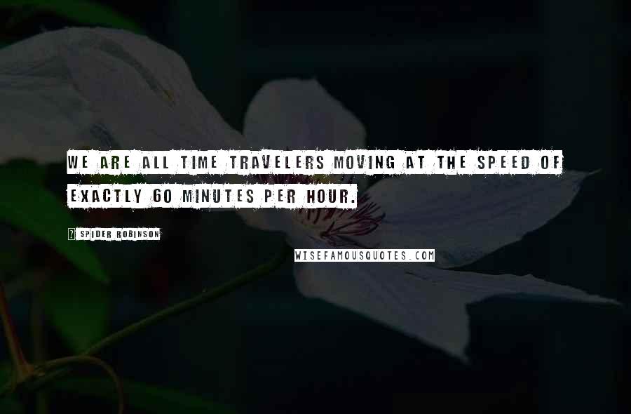 Spider Robinson Quotes: We are all time travelers moving at the speed of exactly 60 minutes per hour.