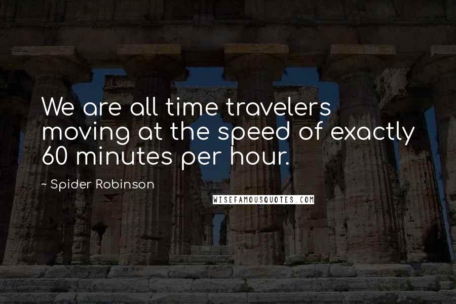 Spider Robinson Quotes: We are all time travelers moving at the speed of exactly 60 minutes per hour.