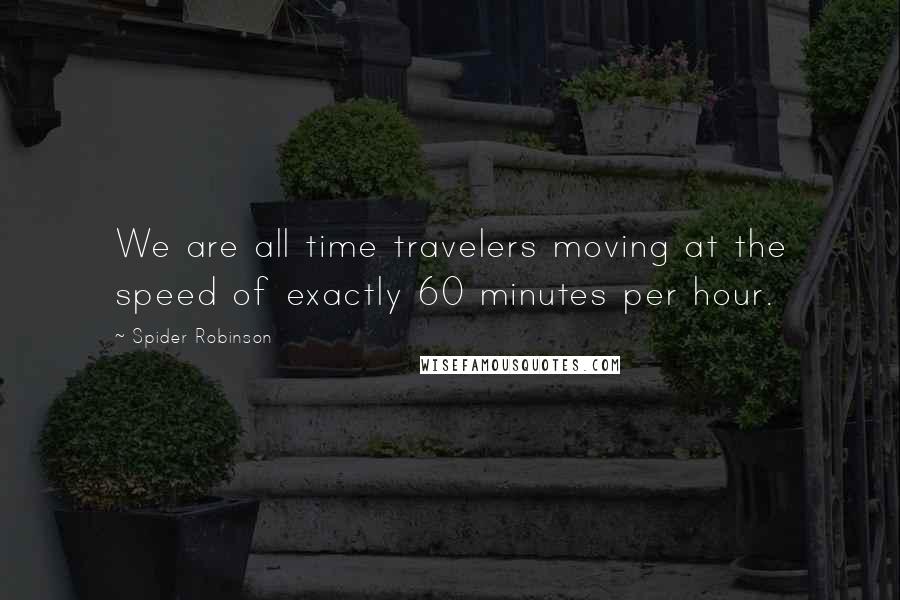 Spider Robinson Quotes: We are all time travelers moving at the speed of exactly 60 minutes per hour.