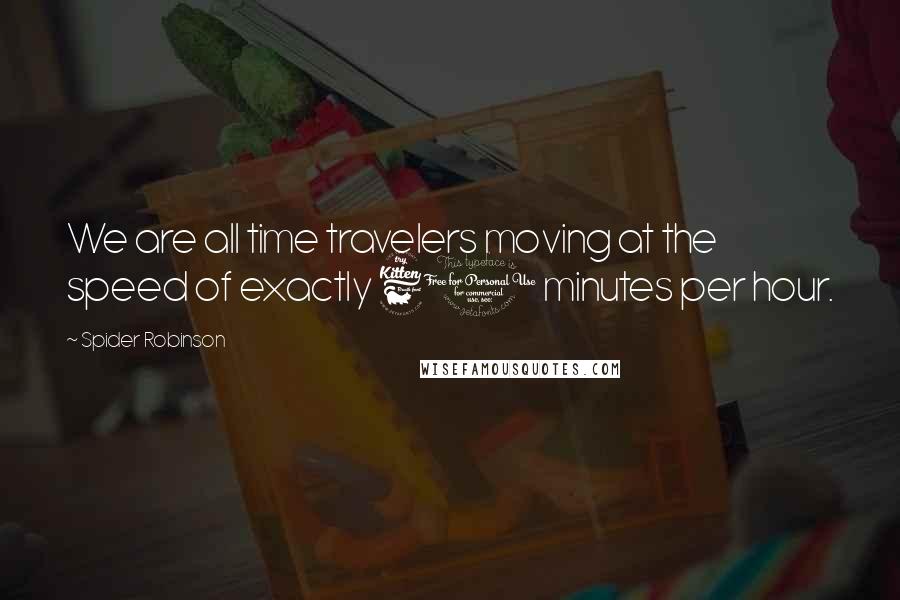 Spider Robinson Quotes: We are all time travelers moving at the speed of exactly 60 minutes per hour.