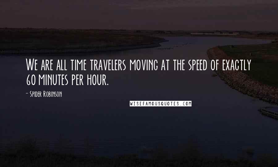 Spider Robinson Quotes: We are all time travelers moving at the speed of exactly 60 minutes per hour.
