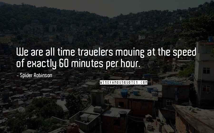 Spider Robinson Quotes: We are all time travelers moving at the speed of exactly 60 minutes per hour.