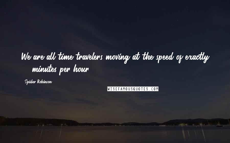 Spider Robinson Quotes: We are all time travelers moving at the speed of exactly 60 minutes per hour.