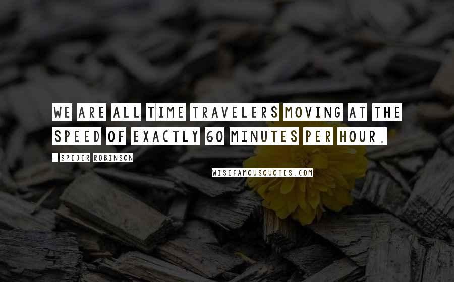 Spider Robinson Quotes: We are all time travelers moving at the speed of exactly 60 minutes per hour.