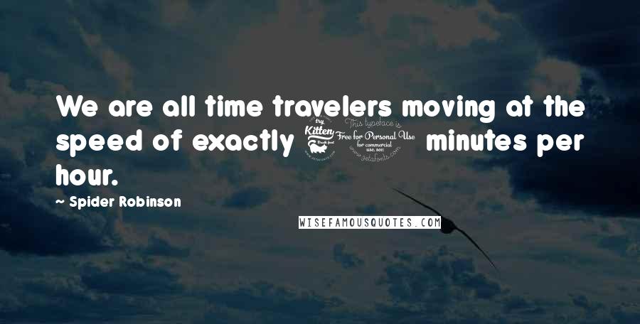 Spider Robinson Quotes: We are all time travelers moving at the speed of exactly 60 minutes per hour.