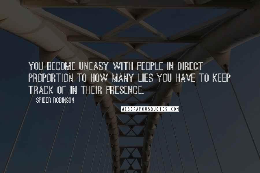 Spider Robinson Quotes: You become uneasy with people in direct proportion to how many lies you have to keep track of in their presence.