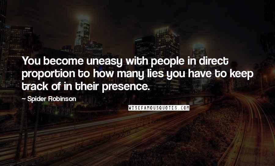 Spider Robinson Quotes: You become uneasy with people in direct proportion to how many lies you have to keep track of in their presence.